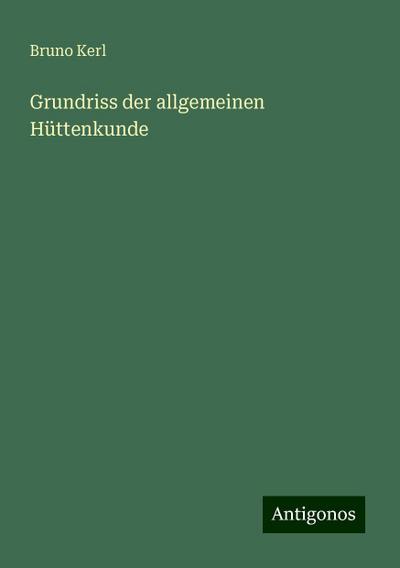 Kerl, B: Grundriss der allgemeinen Hüttenkunde