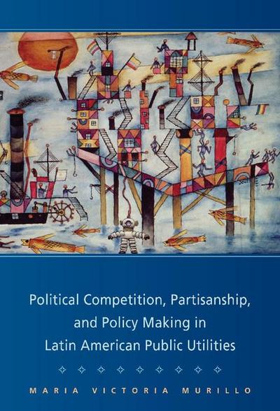 Political Competition, Partisanship, and Policy Making in Latin American Public Utilities