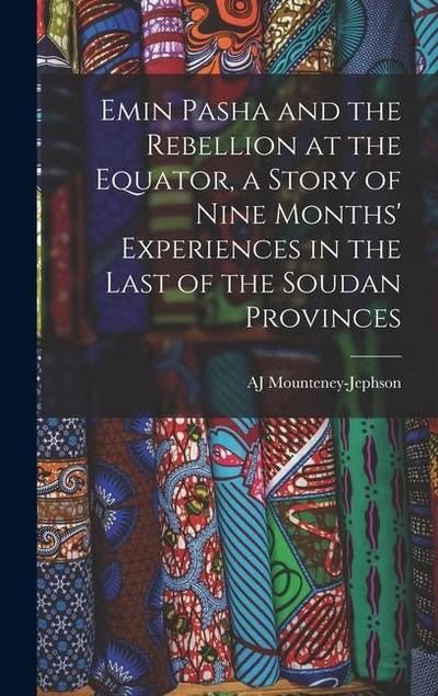 Emin Pasha and the Rebellion at the Equator, a Story of Nine Months’ Experiences in the Last of the Soudan Provinces