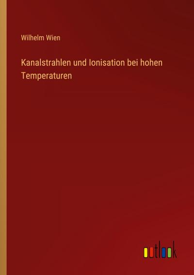 Kanalstrahlen und Ionisation bei hohen Temperaturen