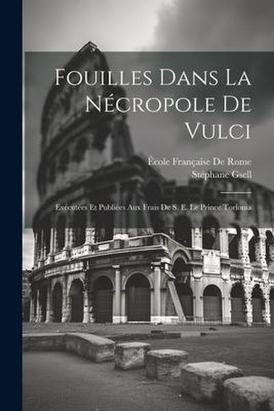 Fouilles Dans La Nécropole De Vulci: Exécutées Et Publiées Aux Frais De S. E. Le Prince Torlonia