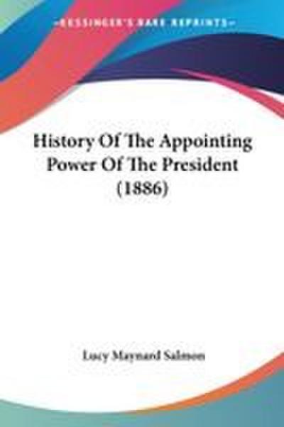 History Of The Appointing Power Of The President (1886)
