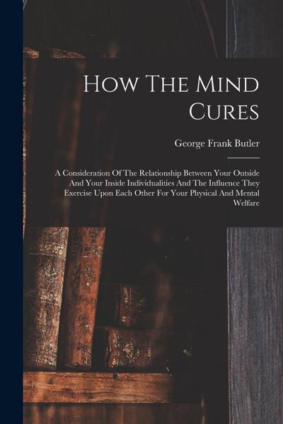How The Mind Cures: A Consideration Of The Relationship Between Your Outside And Your Inside Individualities And The Influence They Exerci