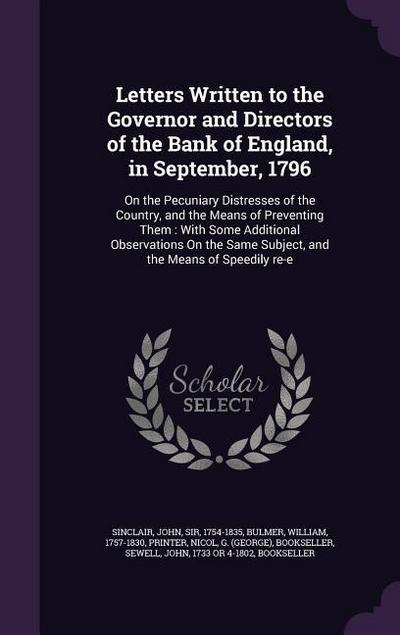 Letters Written to the Governor and Directors of the Bank of England, in September, 1796: On the Pecuniary Distresses of the Country, and the Means of