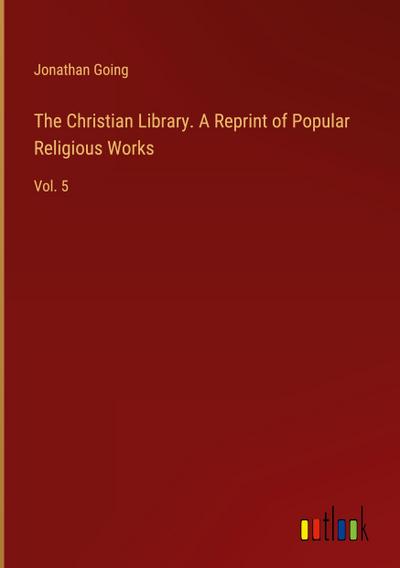 The Christian Library. A Reprint of Popular Religious Works