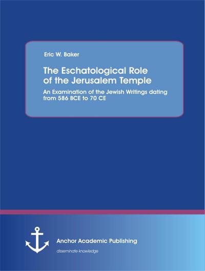 The Eschatological Role of the Jerusalem Temple: An Examination of the Jewish Writings dating from 586 BCE to 70 CE