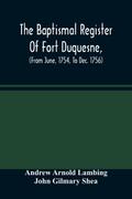 The Baptismal Register Of Fort Duquesne, (From June, 1754, To Dec. 1756)