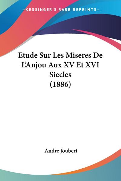 Etude Sur Les Miseres De L’Anjou Aux XV Et XVI Siecles (1886)
