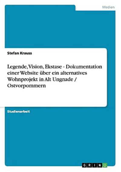 Legende, Vision, Ekstase - Dokumentation einer Website über ein alternatives Wohnprojekt in Alt Ungnade / Ostvorpommern