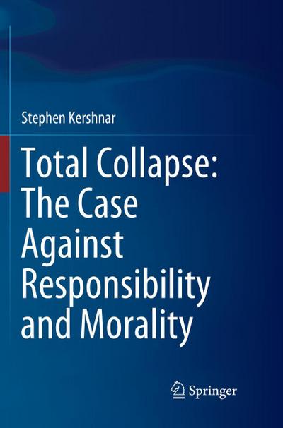 Total Collapse: The Case Against Responsibility and Morality