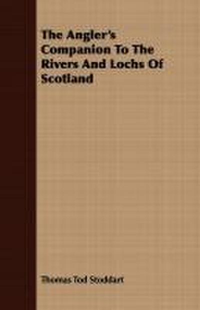 The Angler’s Companion To The Rivers And Lochs Of Scotland