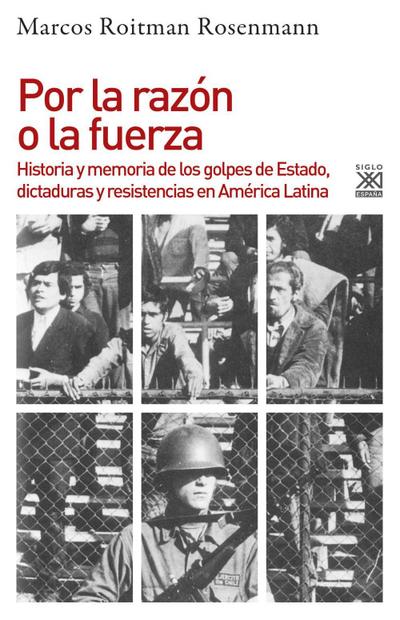 Por la razón o la fuerza : historia de los golpes de Estado, dictaduras y resistencia en América Latina