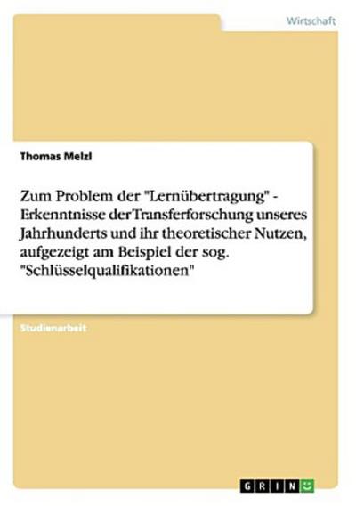 Zum Problem der "Lernübertragung"  -  Erkenntnisse der Transferforschung unseres Jahrhunderts und ihr theoretischer Nutzen, aufgezeigt am Beispiel der sog. "Schlüsselqualifikationen"
