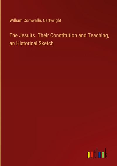 The Jesuits. Their Constitution and Teaching, an Historical Sketch