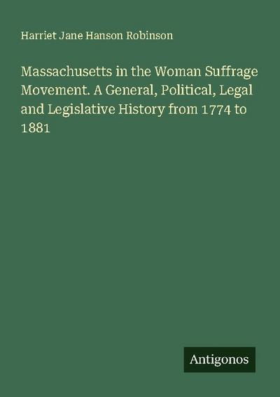 Massachusetts in the Woman Suffrage Movement. A General, Political, Legal and Legislative History from 1774 to 1881