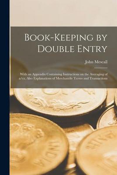 Book-keeping by Double Entry [microform]: With an Appendix Containing Instructions on the Averaging of A/cs, Also Explanations of Merchantile Terms an