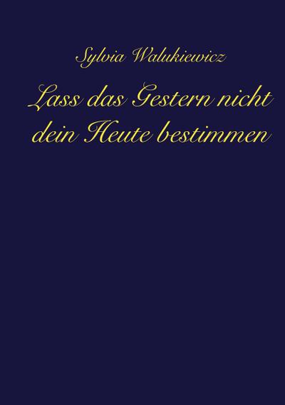 Lass das Gestern nicht dein Heute bestimmen