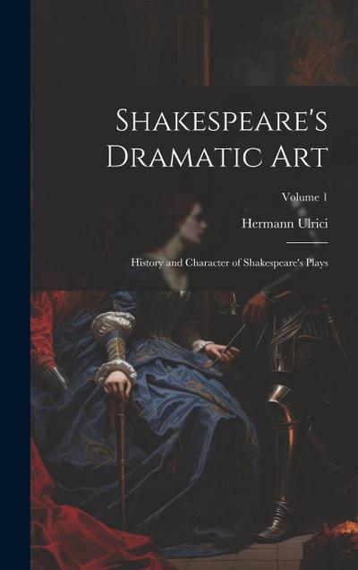 Shakespeare’s Dramatic Art: History and Character of Shakespeare’s Plays; Volume 1