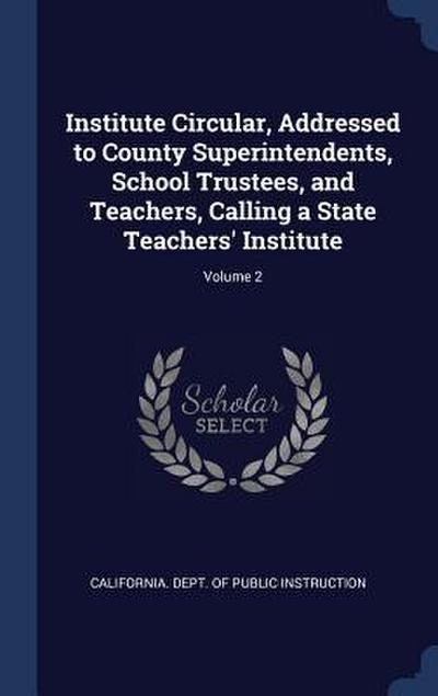 Institute Circular, Addressed to County Superintendents, School Trustees, and Teachers, Calling a State Teachers’ Institute; Volume 2