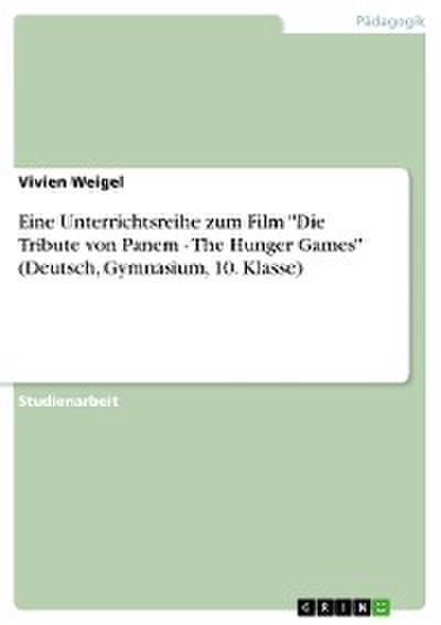 Eine Unterrichtsreihe zum Film "Die Tribute von Panem - The Hunger Games" (Deutsch, Gymnasium, 10. Klasse)