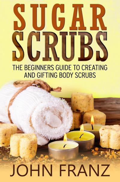 Sugar Scrubs: The Beginner’s Guide to Creating and Gifting Body Scrubs