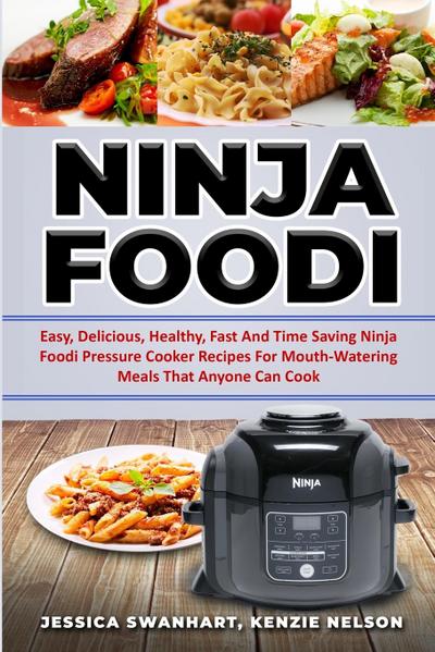 NINJA FOODI EASY , DELICIOUS , HEALTHY , FAST AND TIME SAVING  NINJA FOODI PRESSURE COOKER RECIPES FOR MOUTH - WATERING MEALS THAT ANYONE CAN COOK