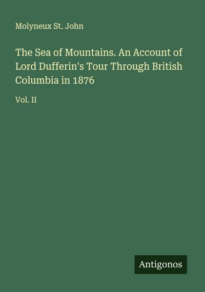 The Sea of Mountains. An Account of Lord Dufferin’s Tour Through British Columbia in 1876