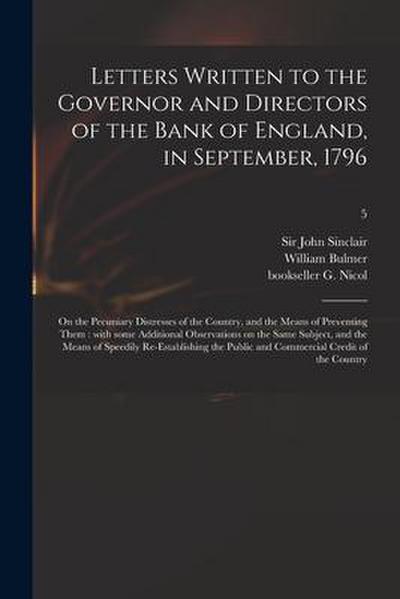 Letters Written to the Governor and Directors of the Bank of England, in September, 1796: on the Pecuniary Distresses of the Country, and the Means of