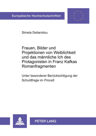 Frauen, Bilder und Projektionen von Weiblichkeit und das männliche Ich des Protagonisten in Franz Kafkas Romanfragmenten