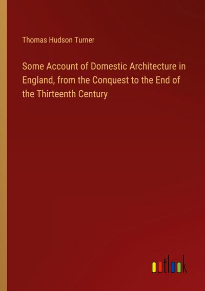 Some Account of Domestic Architecture in England, from the Conquest to the End of the Thirteenth Century
