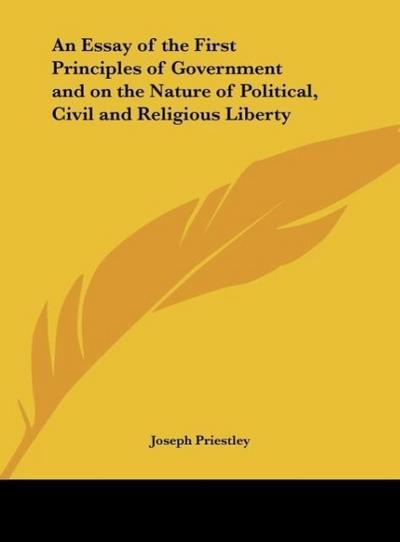 An Essay of the First Principles of Government and on the Nature of Political, Civil and Religious Liberty - Joseph Priestley