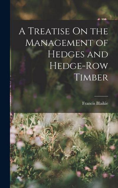 A Treatise On the Management of Hedges and Hedge-Row Timber