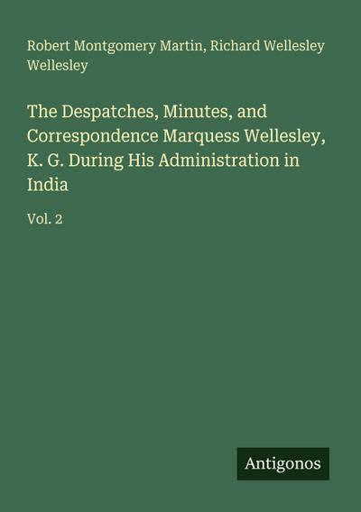 The Despatches, Minutes, and Correspondence Marquess Wellesley, K. G. During His Administration in India