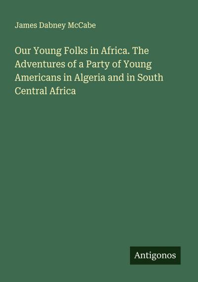 Our Young Folks in Africa. The Adventures of a Party of Young Americans in Algeria and in South Central Africa