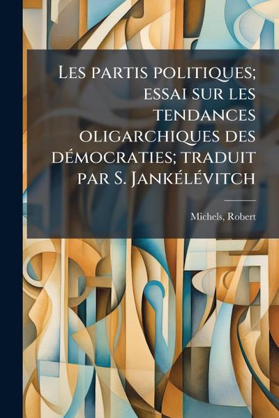 Les partis politiques; essai sur les tendances oligarchiques des dÃ(c)mocraties; traduit par S. JankÃ(c)lÃ(c)vitch