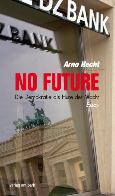 No Future. Die Demokratie als Hure der Macht: Essay (Verlag am Park)