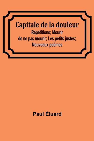 Capitale de la douleur; Répétitions; Mourir de ne pas mourir; Les petits justes; Nouveaux poèmes