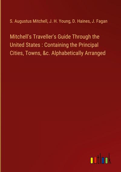 Mitchell’s Traveller’s Guide Through the United States : Containing the Principal Cities, Towns, &c. Alphabetically Arranged