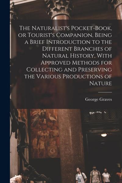 The Naturalist’s Pocket-book, or Tourist’s Companion, Being a Brief Introduction to the Different Branches of Natural History, With Approved Methods f