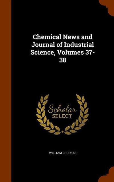 Chemical News and Journal of Industrial Science, Volumes 37-38