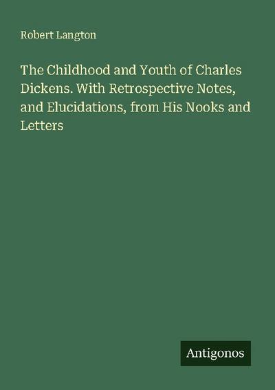 The Childhood and Youth of Charles Dickens. With Retrospective Notes, and Elucidations, from His Nooks and Letters