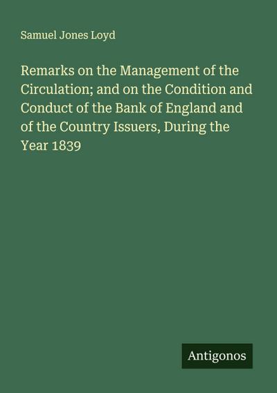 Remarks on the Management of the Circulation; and on the Condition and Conduct of the Bank of England and of the Country Issuers, During the Year 1839