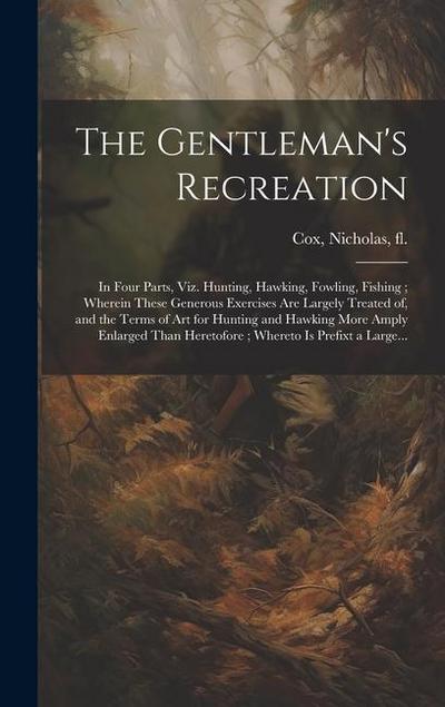 The Gentleman’s Recreation: In Four Parts, Viz. Hunting, Hawking, Fowling, Fishing; Wherein These Generous Exercises Are Largely Treated of, and t