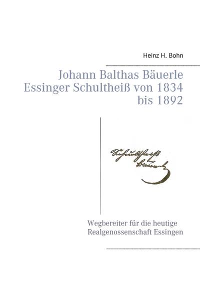 Johann Balthas Bäuerle Schultheiß von 1834 bis 1892 im ehemals woellwarthschen Essingen Der Wegbereiter für die heutige Realgenossenschaft