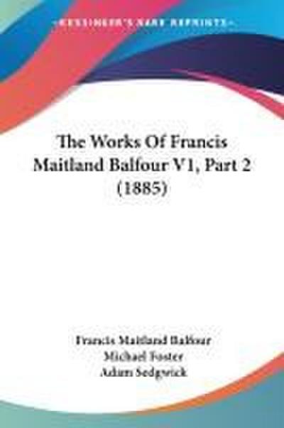 The Works Of Francis Maitland Balfour V1, Part 2 (1885)