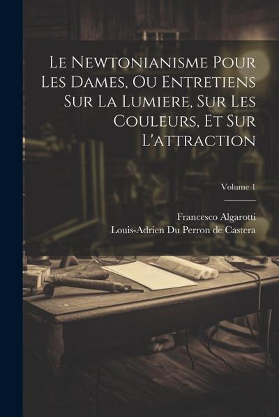 Le Newtonianisme Pour Les Dames, Ou Entretiens Sur La Lumiere, Sur Les Couleurs, Et Sur L’attraction; Volume 1