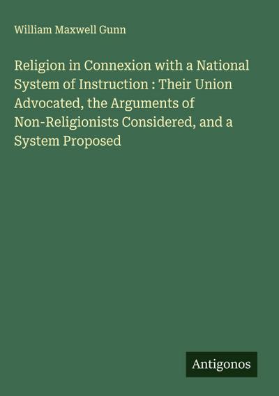 Religion in Connexion with a National System of Instruction : Their Union Advocated, the Arguments of Non-Religionists Considered, and a System Proposed