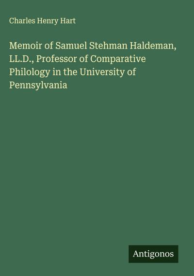 Memoir of Samuel Stehman Haldeman, LL.D., Professor of Comparative Philology in the University of Pennsylvania