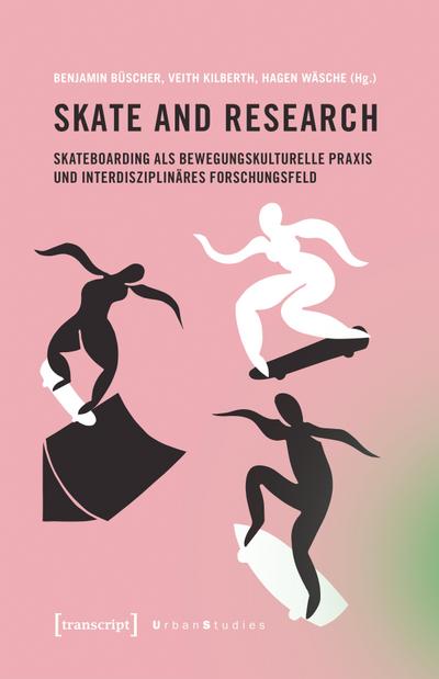 Skate and Research - Skateboarding als bewegungskulturelle Praxis und interdisziplinäres Forschungsfeld