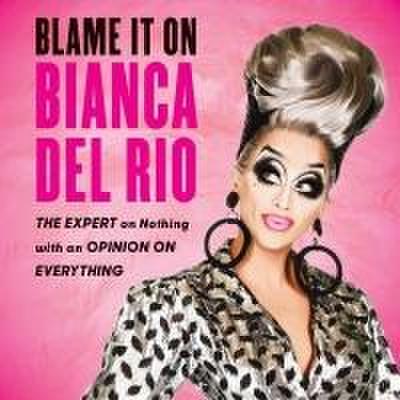 Blame It on Bianca del Rio: The Expert on Nothing with an Opinion on Everything